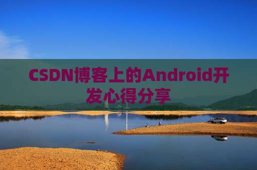 CSDN博客上的Android开发心得分享